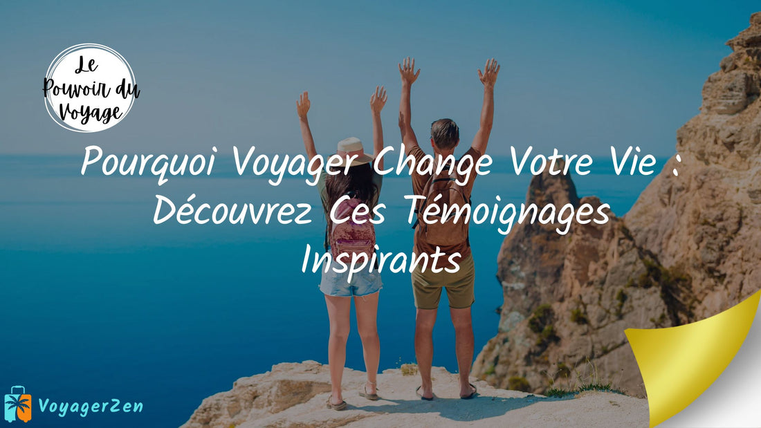 Pourquoi Voyager Change Votre Vie : Découvrez Ces Témoignages Inspirants